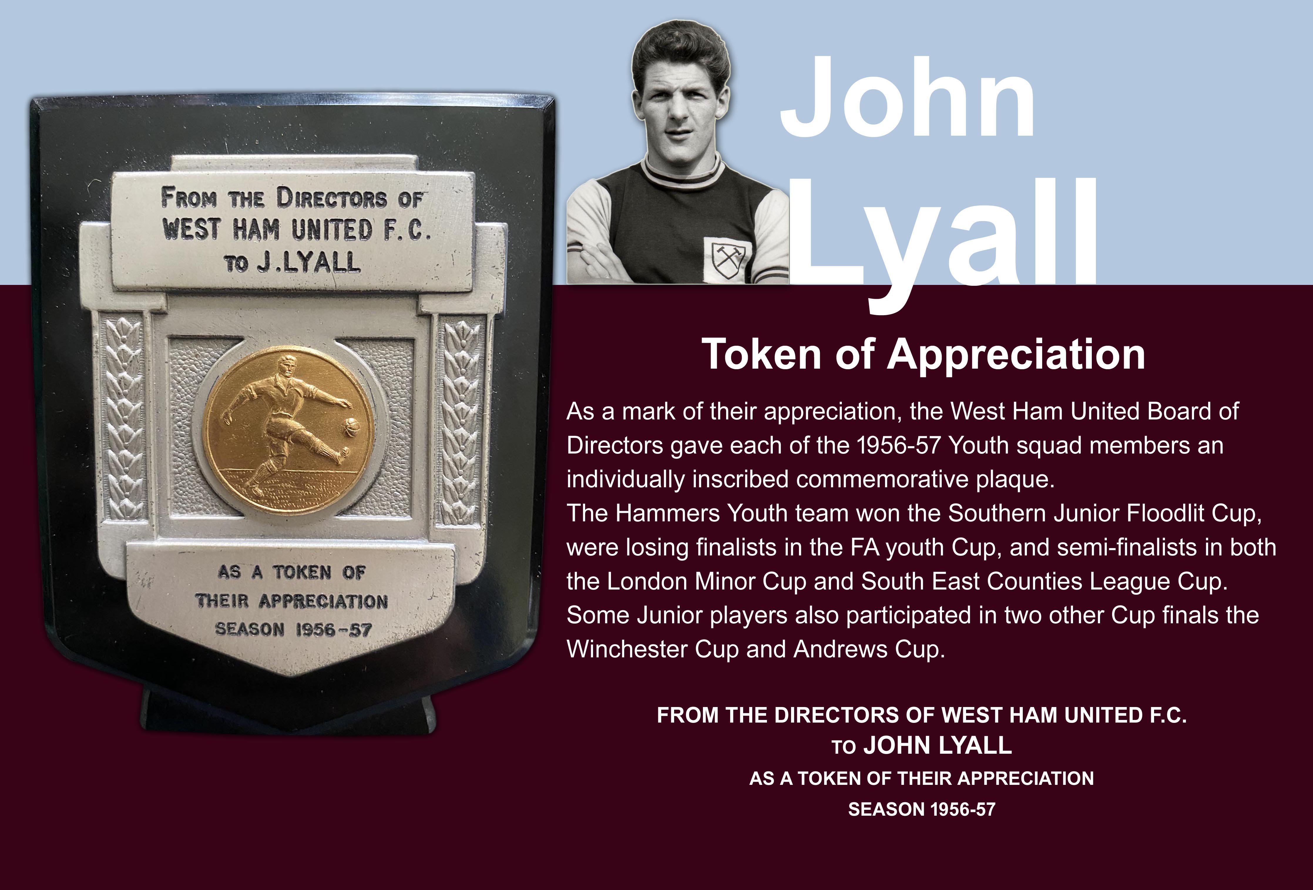 1956 - 1957 John Lyalls Award From West Ham Directors: Awarded to John Lyall with plaque stating From the Directors Of West Ham United FC As A Token Of Their Appreciation. Lyall played in the Youth Cup and Southern Junior Cup for which West Ham got to the finals and was given his first professional contract in 1957 as a result.